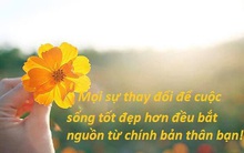 Nếu mọi thứ không như bạn muốn, thử hành động khác đi để nhận được kết quả bất ngờ: 4 điều nhất định phải thay đổi để cuộc sống "nở hoa"
