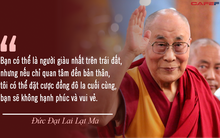 Đức Đạt Lai Lạt Ma: Bạn có thể là người giàu có nhất nhưng nếu chỉ quan tâm đến bản thân, bạn sẽ không thể vui vẻ và hạnh phúc