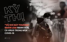 Kỳ thị - “vũ khí sát thương” nhân loại mạnh hơn cả virus trong mùa Covid-19