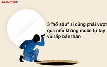 Kẻ thù lớn nhất của đời người là chính mình: 3 "hố sâu" ai cũng phải vượt qua nếu không muốn tự tay vùi lấp bản thân