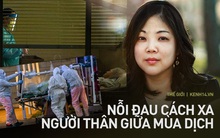 Trăn trở của người con sống xa nhà hàng nghìn cây số: "Covid-19 có thể cướp mất của tôi cơ hội cuối cùng về thăm mẹ bị ung thư"