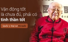 Quốc y Đại sư TQ 95 tuổi: Ăn uống tốt đến mấy cũng không đủ, phải vận động tốt, tinh thần tốt