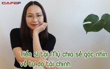 Tiến sĩ tại Mỹ chia sẻ góc nhìn về tự do tài chính: "Chúng ta phải tự trả lời các câu hỏi bằng trải nghiệm của bản thân mới tìm ra cách hiệu quả nhất với mình"