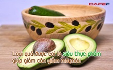 Loại quả được coi là “siêu thực phẩm” không chỉ giúp giảm cân, giảm mỡ máu mà còn làm đẹp rất hiệu quả: Phụ nữ đặc biệt yêu thích