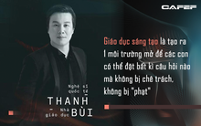 NS Thanh Bùi: Giáo dục sáng tạo là tạo ra 1 môi trường mở để các con có thể đặt bất kì câu hỏi nào mà không bị chê trách, không bị "phạt"