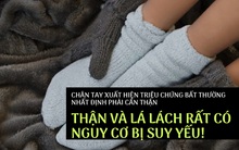 Chân tay xuất hiện 3 triệu chứng bất thường này chứng tỏ thận và lá lách có nguy cơ bị suy yếu: Nhất định phải cẩn thận, thay đổi lối sống ngay kẻo hối không kịp!