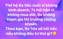 6x tiếc nuối vì không kinh doanh, 7x hối hận không mua đất, 8x không đầu tư chứng khoán - thế hệ 9x, 10x sẽ hối hận nếu không đầu tư thứ gì?