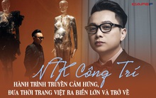 NTK Công Trí - Hành trình truyền cảm hứng, đưa thời trang Việt ra biển lớn và trở về