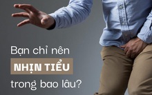Tác hại khủng khiếp của nhịn tiểu: Bạn chỉ nên nhịn tiểu trong bao lâu?