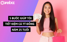 5 bước giúp tôi tiết kiệm được cả tỷ đồng năm 25 tuổi
