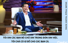 Shark Hưng: Các bạn nên bỏ chữ XIN trong đơn xin việc, tôi không có gì để CHO cả. Tuyển dụng là chuyện mua bán!