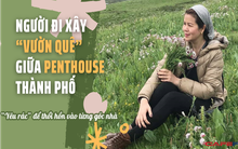 Nữ chủ nhân xây "vườn quê" giữa penthouse 320m2: Yêu rác đến nỗi tái sinh rồi thổi hồn vào từng góc nhà, chọn mua 4 căn hộ ở 1 khu đô thị chỉ vì lý do ai nghe xong cũng đồng tình