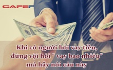 Để không “đứng cho vay, quỳ xin lại tiền”, hãy học người khôn khoan để nói 1 câu này khi bất ngờ bị hỏi thăm