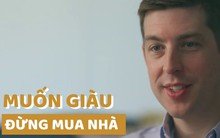 Lời khuyên ‘lạ lùng’ của 2 triệu phú tự thân: ‘Muốn giàu đừng vội mua nhà, ở thuê cả đời cũng chẳng sao’