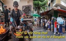 Nghề lạ ở Thái Lan: Xếp hàng thuê trước các quán ăn vỉa hè, giúp những người thiếu kiên nhẫn thưởng thức món ăn sao Michelin