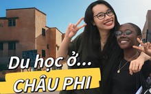 Cựu sinh viên ĐH Thương mại quyết định đi du học ở... CHÂU PHI: Ý tưởng lạ lùng thu về trái ngọt, cuộc sống hiện tại quá đỉnh!