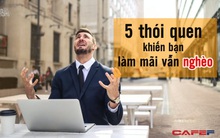 5 thói quen khiến bạn làm mãi vẫn nghèo, còn những người giàu lại không bao giờ mắc phải: Điều cuối cùng là thứ khiến 90% mọi người trắng tay, thậm chí tăng gánh nợ nần