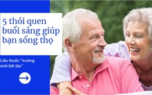 'Đơn thuốc trường sinh bất lão' hoá ra chỉ là 5 thói quen đơn giản buổi sáng: Không dùng đến một viên thuốc nhưng sống thọ thêm 20 năm là chuyện thường