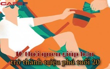 10 thói quen giúp bạn trở thành triệu phú ở tuổi 20 mà nhiều người đến giờ vẫn vô tình bỏ qua: Biết sớm thì bây giờ bạn đã giàu rồi!