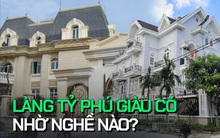 Những ngôi làng bỗng chốc biến hết thành đại gia, xây nhà lầu, biệt thự, cuộc sống thay đổi nhờ các công việc "lạ" đến khó tin