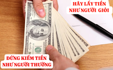 Người giỏi biết cách đón dòng tiền, để tiền đẻ ra tài sản, kẻ nghiệp dư mới phải kiếm tiền