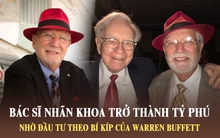 Bác sĩ nhãn khoa trở thành tỷ phú nhờ đầu tư theo bí kíp của Warren Buffett: Kiếm tiền vì đam mê chứ không để làm giàu, nguyện hiến 50% tài sản làm từ thiện