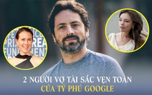 2 vợ cũ “sừng sỏ” của tỷ phú Google: Người là em gái CEO YouTube, người sở hữu học vấn "khủng" và đều kinh doanh rất giỏi