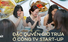 Thực tế "mâm cơm gia đình" hơn chục món vào giờ nghỉ trưa tại một công ty start-up và loạt đặc quyền khi được sếp lớn chăm sóc tận tình
