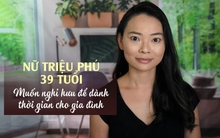 Nữ triệu phú lên kế hoạch nghỉ hưu trước tuổi 45: "Thời gian cho gia đình quan trọng hơn cả kiếm tiền và sống xa hoa”