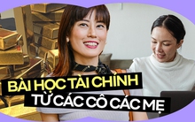 Vàng lên hay xuống cũng không bao giờ bán: Những bài học tiền bạc đắt giá từ các bà mẹ