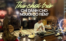 Thú chơi trà khiến nhiều chị em si mê, sẵn sàng từ bỏ túi xách, mỹ phẩm hàng hiệu để vào con đường sưu tập