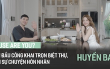 “House Are You?” tập 4: Huyền Baby lần đầu khoe trọn "lâu đài" trăm tỷ, vào bếp gói nem và tâm sự về hôn nhân