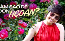 "Tôi sợ nhất là con tôi ngoan": Quan điểm của nữ Tiến sĩ khiến nhiều phụ huynh giật mình