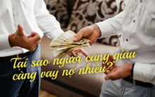 Tại sao người càng giàu càng vay nợ nhiều: Nghe vô lí nhưng lại rất thuyết phục, bởi động cơ khác hẳn người nghèo