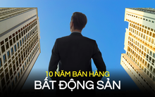Người bán hàng BĐS hơn 10 năm kinh nghiệm chỉ ra 3 bí kíp thay đổi tư duy: Ai sở hữu đủ thì vẫn lời to, dẫu cả ngành thăng trầm