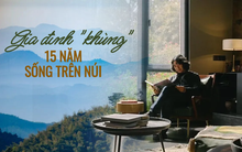 Cặp vợ chồng từng bị chê "dở người" khi bỏ phố lên núi: Sau 15 năm, cuộc sống có từng hối hận?