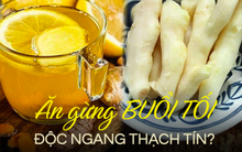 'Sáng sớm ăn gừng tốt hơn cả uống nước sâm, buổi tối ăn gừng độc ngang thạch tín': Điều này có đúng?