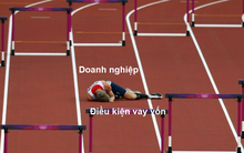 Vì khó khăn mới đi vay vốn, nhưng ngân hàng đặt điều kiện không khác gì nói doanh nghiệp hết khó khăn rồi quay lại vay