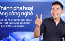 "Thánh phá hoại" làng công nghệ: Sáng tạo nhưng phải bền, tôi sẽ drop-test tất cả các sản phẩm tại Better Choice Awards