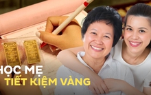 Học mẹ cách tiết kiệm bằng hình thức mua vàng, đôi vợ chồng U40 mua nhà, mua xe sau 12 năm