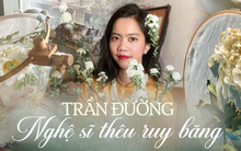 Trần Đường: Cô gái từng thất nghiệp, không chịu làm công việc bàn giấy, trở thành nghệ sĩ ruy băng "phiêu" trên nền vải được hợp tác với nhiều thương hiệu tên tuổi