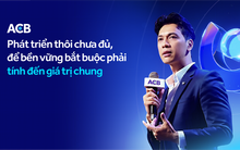 ACB: Phát triển thôi chưa đủ, để bền vững bắt buộc phải tính đến giá trị chung