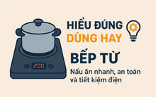 Nấu nhanh, an toàn và tiết kiệm điện bằng bếp từ nếu bạn 'hiểu đúng – dùng hay'
