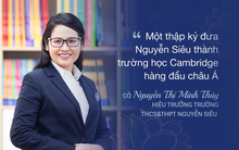 Nhà giáo Nguyễn Thị Minh Thuý: Một thập kỷ tiên phong đưa ngôi trường tư thục đầu tiên của Việt Nam thành trường Cambrige hàng đầu châu Á