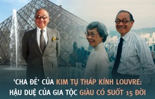 "Cha đẻ" của kim tự tháp kính Louvre khiến người Pháp vừa chê bai đã phải ngả mũ thán phục: Hậu duệ của gia tộc giàu có suốt 15 đời, dạy con thành tài nhờ bí quyết tổ truyền