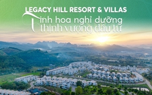 Legacy Hill Resort & Villas: Tinh hoa nghỉ dưỡng, thịnh vượng đầu tư