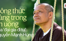 ‘Công thức vàng trong ăn uống’ của ‘đại gia đi tu’ Nguyễn Mạnh Hùng: Mỗi miếng cơm nhai 30 - 40 lần trở lên, không uống nước đá, không ăn đêm vì cực hại thận!