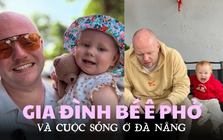 Gặp gia đình Ê Phở - em bé người Anh sống ở Đà Nẵng, “hoà tan” ở trường mẫu giáo công lập và cực mê đồ ăn Việt Nam