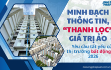 Minh bạch thông tin, "thanh lọc" giá trị ảo - Yêu cầu tất yếu của thị trường bất động sản 2026 