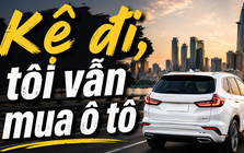 Ô tô là tiêu sản - tôi biết, nhưng tôi vẫn mua!